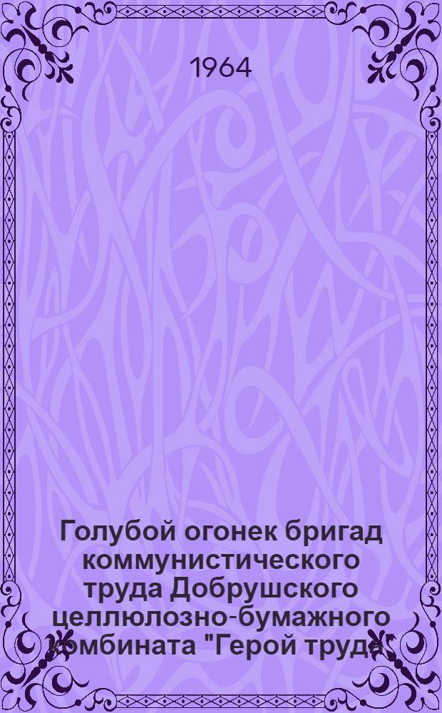 Голубой огонек бригад коммунистического труда Добрушского целлюлозно-бумажного комбината "Герой труда" : (Описание вечера)