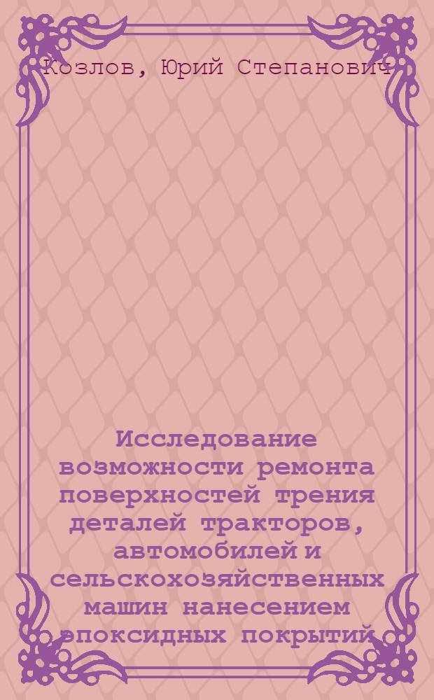 Исследование возможности ремонта поверхностей трения деталей тракторов, автомобилей и сельскохозяйственных машин нанесением эпоксидных покрытий : Автореферат дис. на соискание учен. степени канд. техн. наук