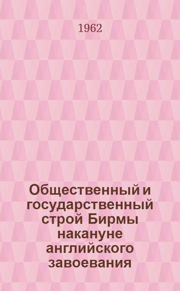 Общественный и государственный строй Бирмы накануне английского завоевания : Автореферат дис., представл. на соискание учен. степени кандидата ист. наук