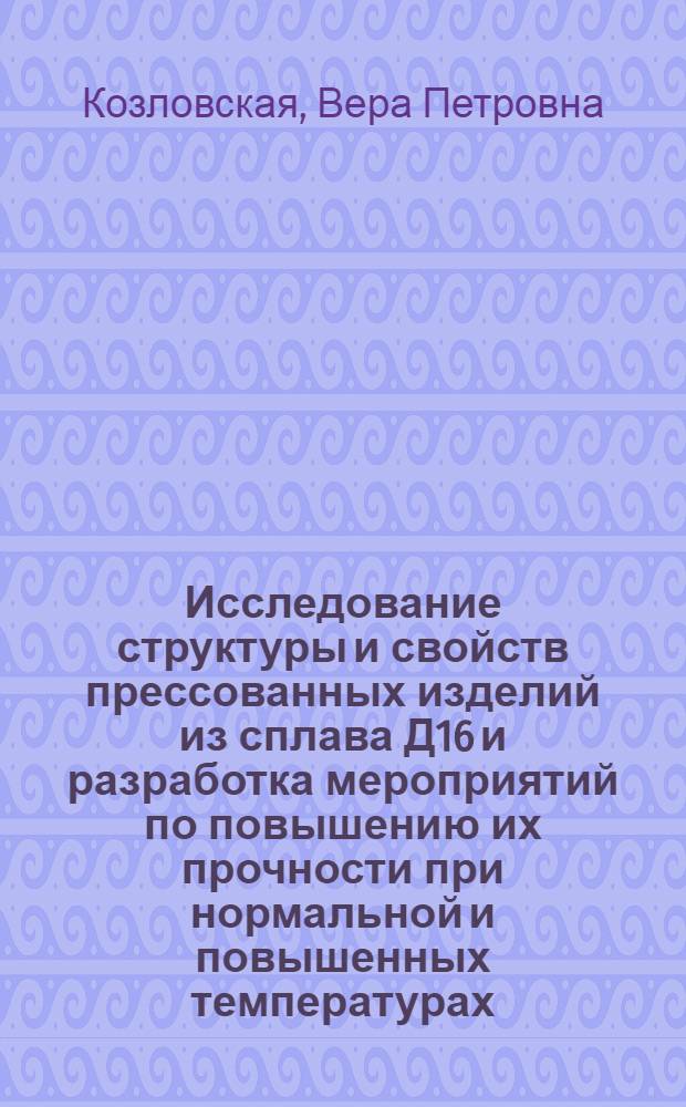 Исследование структуры и свойств прессованных изделий из сплава Д16 и разработка мероприятий по повышению их прочности при нормальной и повышенных температурах : Автореферат дис. на соискание учен. степени кандидата техн. наук
