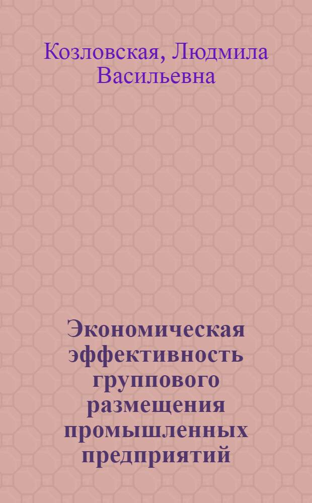 Экономическая эффективность группового размещения промышленных предприятий : (По материалам район. планировки и пром. проектирования в Белоруссии) : Автореферат дис. на соискание учен. степени кандидата экон. наук