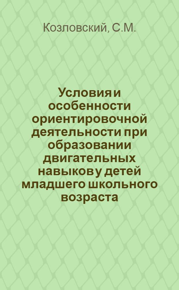 Условия и особенности ориентировочной деятельности при образовании двигательных навыков у детей младшего школьного возраста : Автореферат дис., представл. на соискание учен. степени кандидата пед. наук (по психологии)
