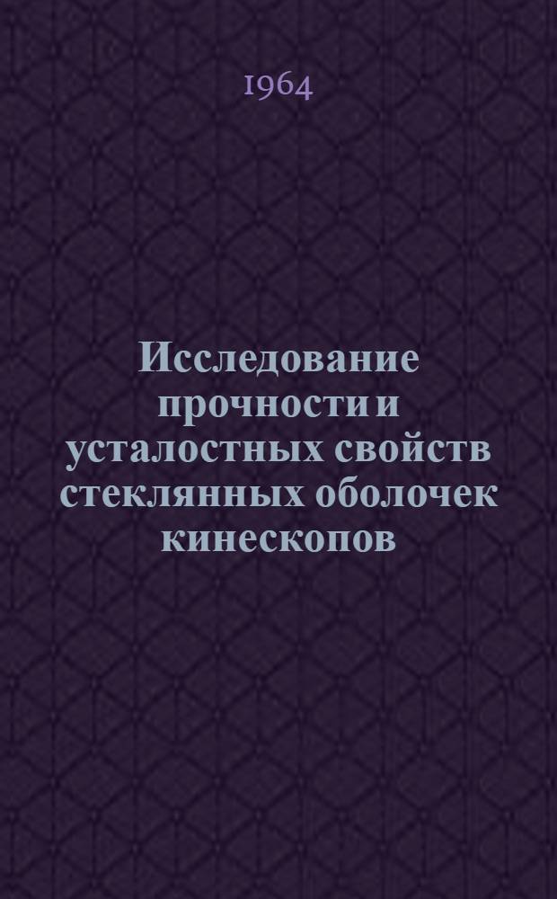 Исследование прочности и усталостных свойств стеклянных оболочек кинескопов : Автореферат дис. на соискание учен. степени кандидата техн. наук