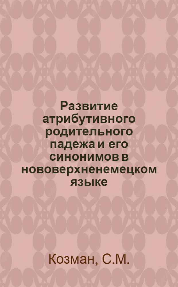 Развитие атрибутивного родительного падежа и его синонимов в нововерхненемецком языке : Автореферат дис. на соискание учен. степени кандидата филол. наук