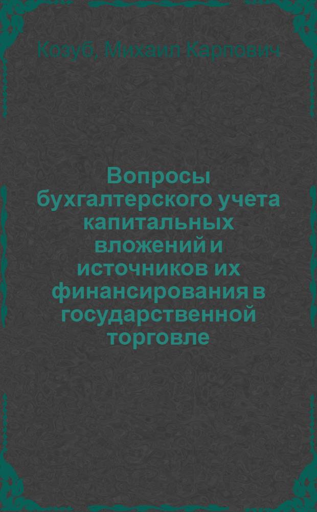 Вопросы бухгалтерского учета капитальных вложений и источников их финансирования в государственной торговле : Автореферат дис. на соискание учен. степени канд. экон. наук : (601)