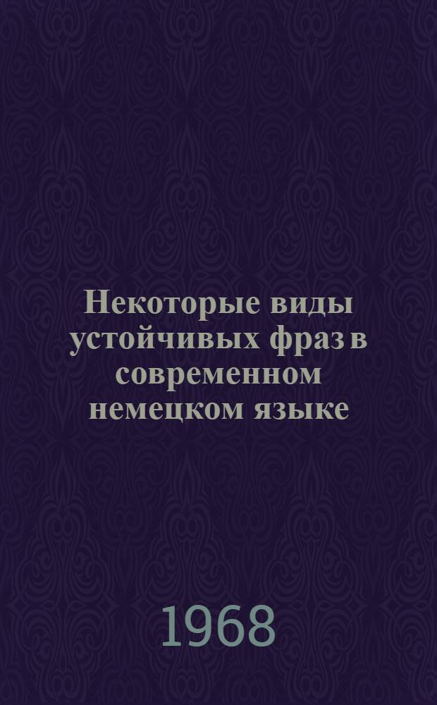 Некоторые виды устойчивых фраз в современном немецком языке : Автореферат дис. на соискание учен. степени канд. филол. наук : (663)