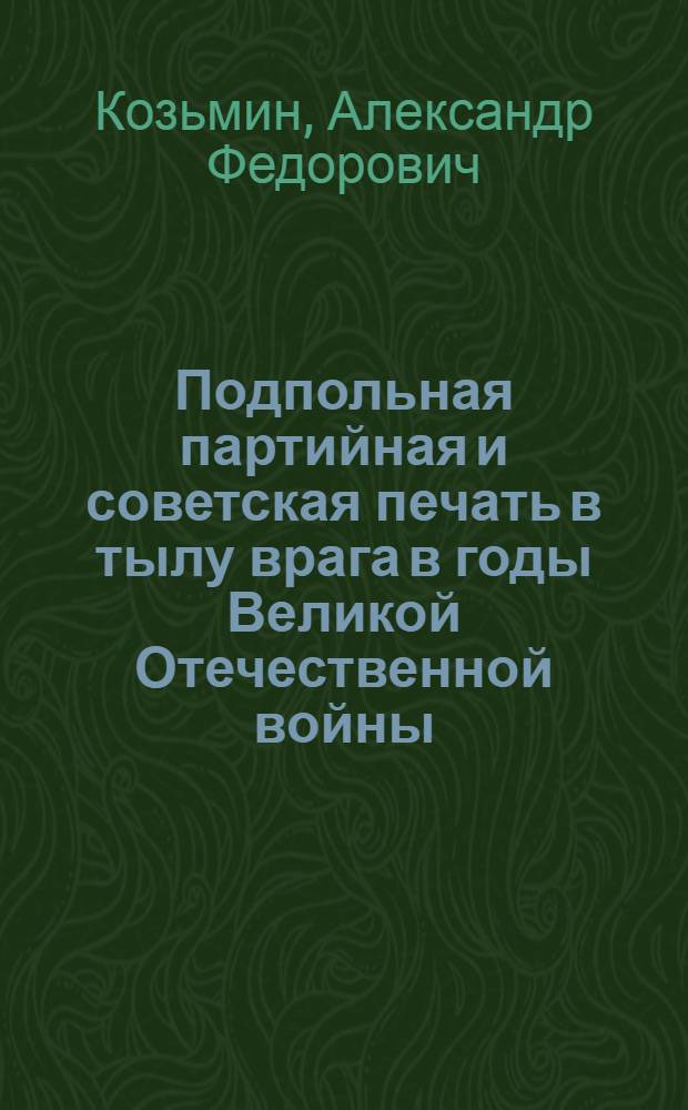 Подпольная партийная и советская печать в тылу врага в годы Великой Отечественной войны : (На материалах Ленингр. обл.) : Автореферат дис. на соискание учен. степени кандидата ист. наук
