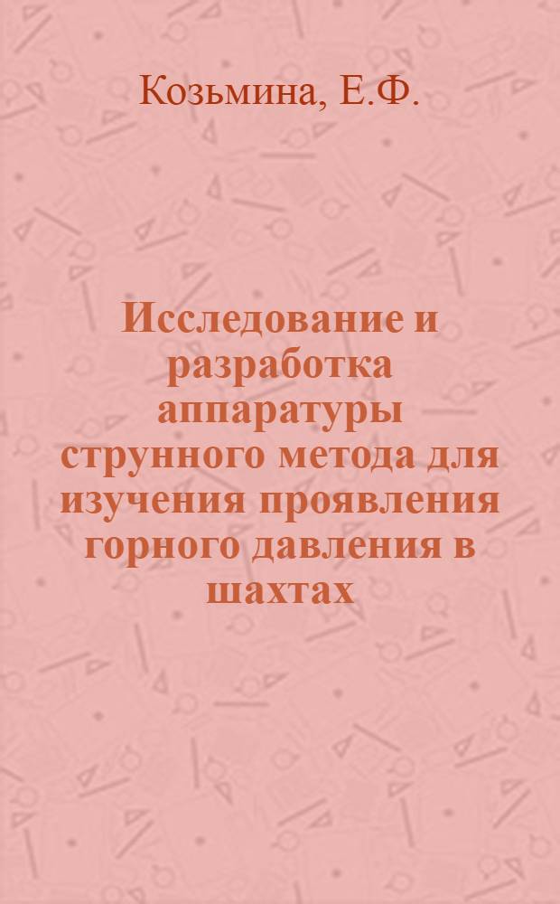 Исследование и разработка аппаратуры струнного метода для изучения проявления горного давления в шахтах, опасных по газу и пыли : Автореферат дис., представл. на соискание учен. степени канд. техн. наук