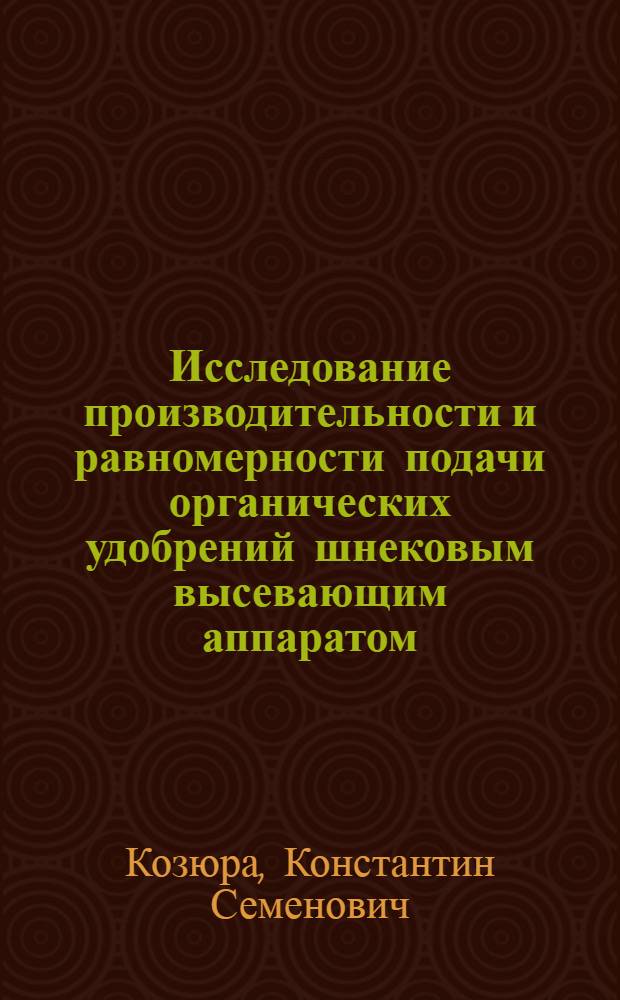 Исследование производительности и равномерности подачи органических удобрений шнековым высевающим аппаратом : Автореферат дис. на соискание учен. степени кандидата техн. наук