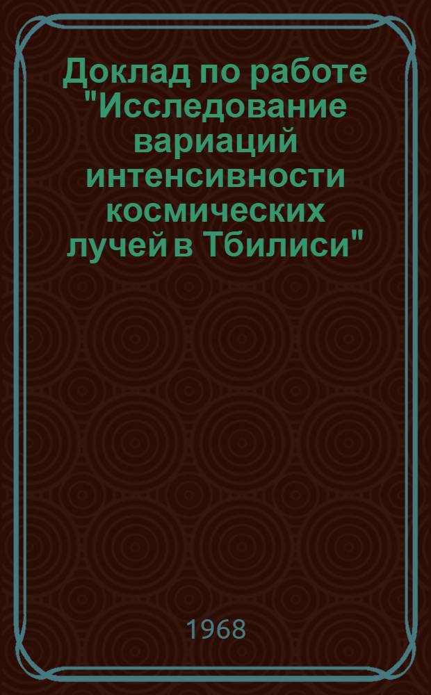 Доклад по работе "Исследование вариаций интенсивности космических лучей в Тбилиси", представляемой на соискание ученой степени кандидата физико-математических наук : (По совокупности опубл. статей)
