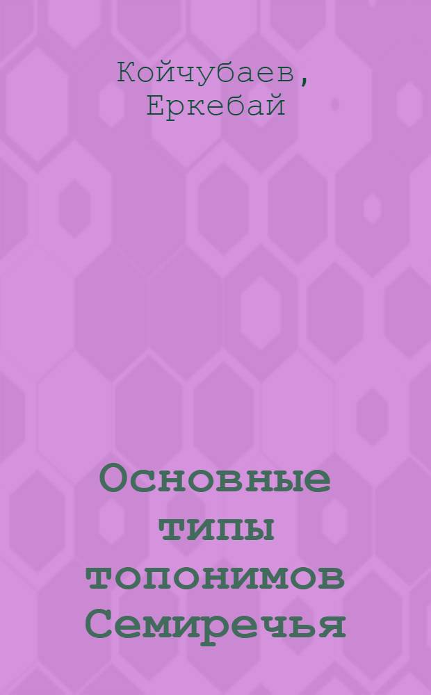 Основные типы топонимов Семиречья : Автореферат дис. на соискание учен. степени канд. филол. наук