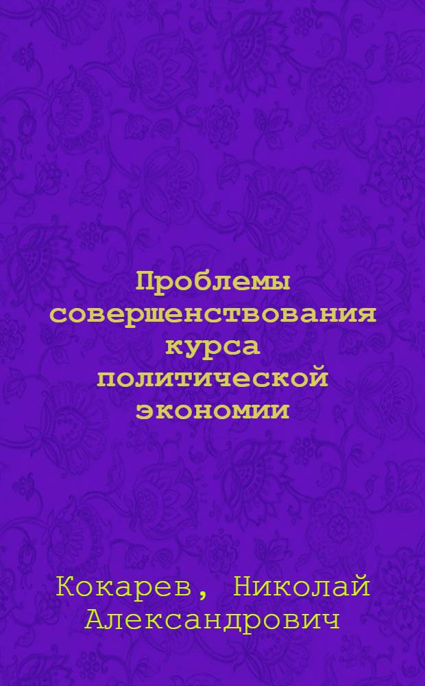 Проблемы совершенствования курса политической экономии : (Научный доклад) : В порядке обсуждения
