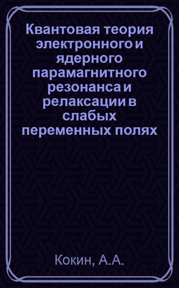 Квантовая теория электронного и ядерного парамагнитного резонанса и релаксации в слабых переменных полях : Автореферат дис. на соискание учен. степени кандидата физ.-мат. наук