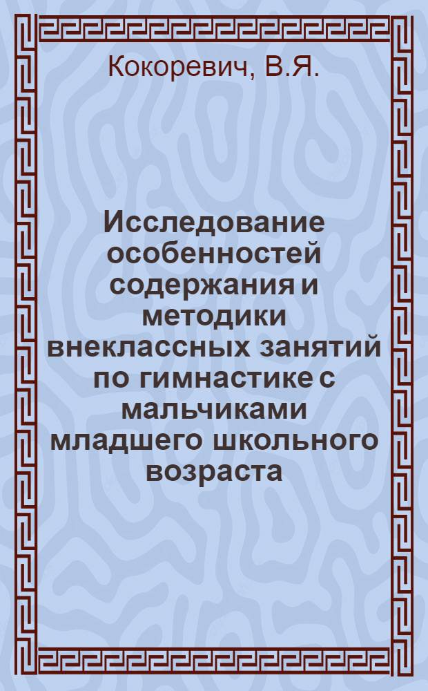 Исследование особенностей содержания и методики внеклассных занятий по гимнастике с мальчиками младшего школьного возраста : Автореферат дис. на соискание учен. степени канд. пед. наук