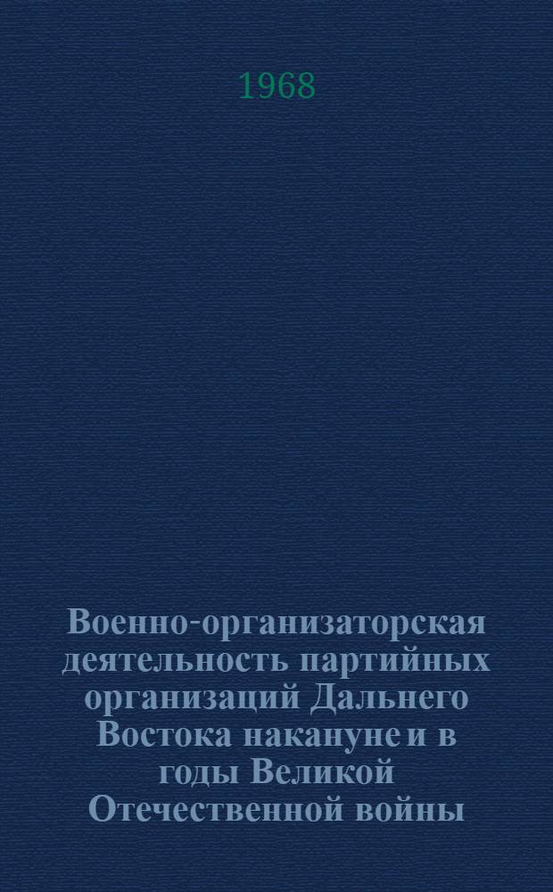 Военно-организаторская деятельность партийных организаций Дальнего Востока накануне и в годы Великой Отечественной войны (1939-1945) : Автореферат дис. на соискание учен. степени канд. ист. наук : (570)