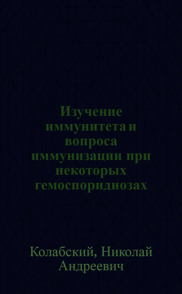 Изучение иммунитета и вопроса иммунизации при некоторых гемоспоридиозах : Автореферат дис. на соискание учен. степени доктора вет. наук