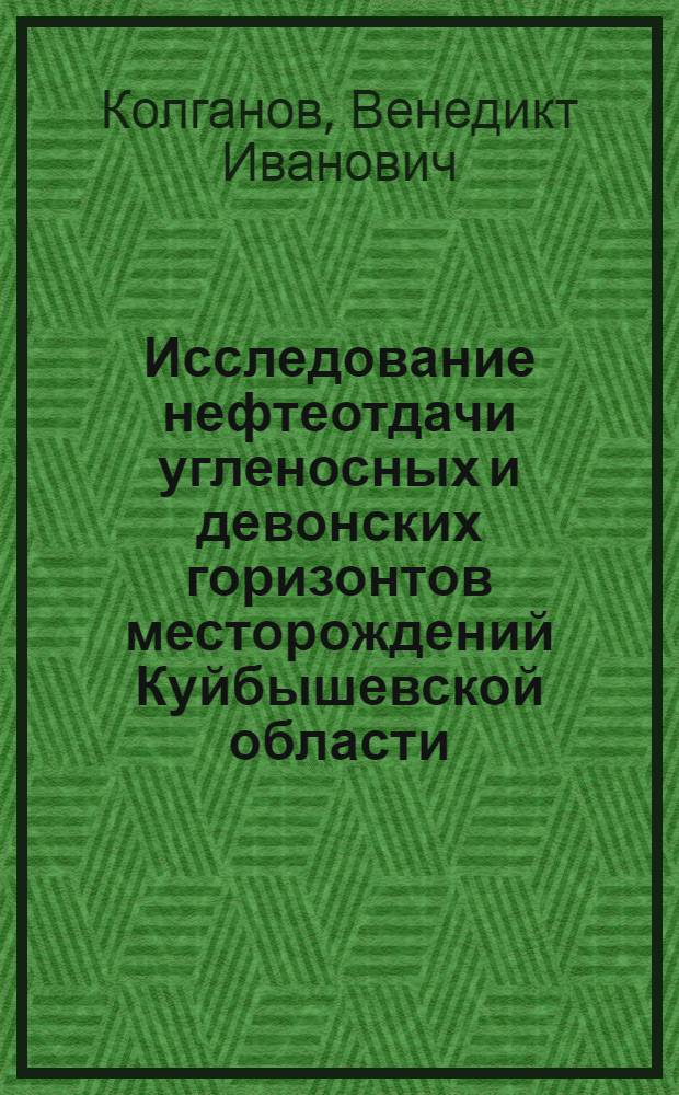 Исследование нефтеотдачи угленосных и девонских горизонтов месторождений Куйбышевской области: Зельненского, Стрельненского, Яблоневого оврага, Губинского : Автореферат дис., представл. на соискание учен. степени кандидата техн. наук