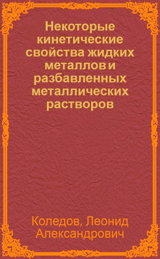 Некоторые кинетические свойства жидких металлов и разбавленных металлических растворов : Автореферат дис., представл. на соискание учен. степени кандидата техн. наук