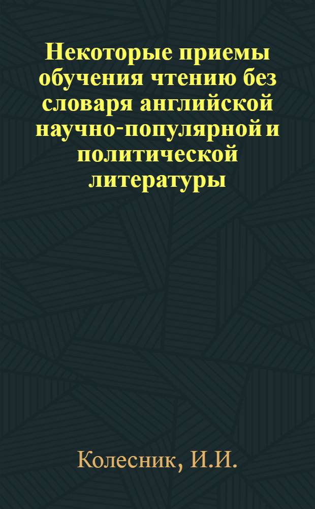 Некоторые приемы обучения чтению без словаря английской научно-популярной и политической литературы (в связи с пониманием слов, имеющих общие корни в английском и русском языках) : Автореферат дис. на соискание учен. степени кандидата пед. наук