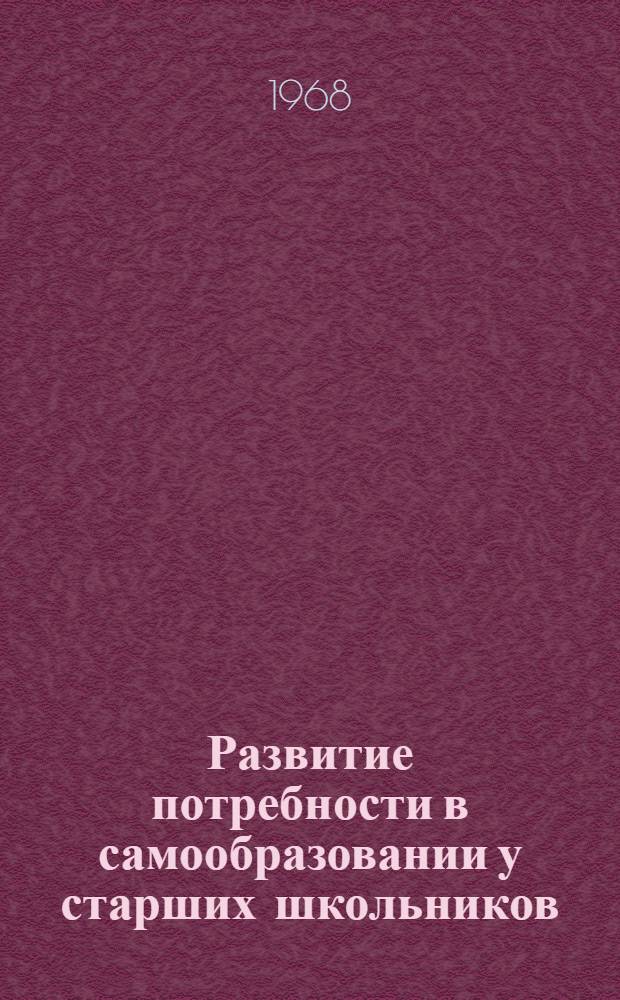 Развитие потребности в самообразовании у старших школьников : Автореферат дис. на соискание учен. степени канд. пед. наук