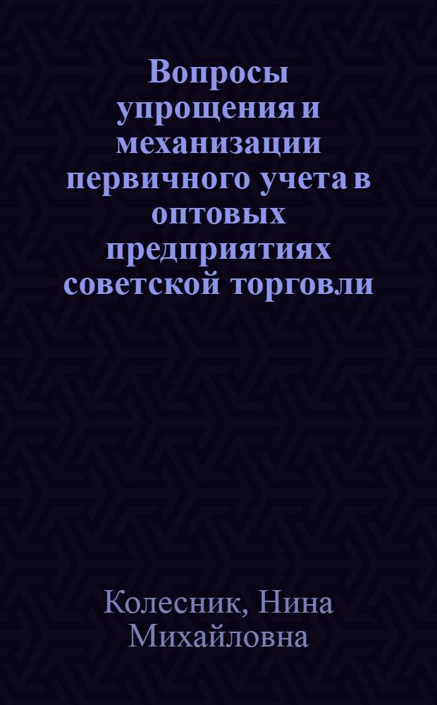 Вопросы упрощения и механизации первичного учета в оптовых предприятиях советской торговли : Автореферат дис. на соискание учен. степени канд. экон. наук
