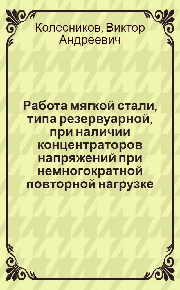 Работа мягкой стали, типа резервуарной, при наличии концентраторов напряжений при немногократной повторной нагрузке : Автореферат дис., представл. на соискание учен. степени кандидата техн. наук