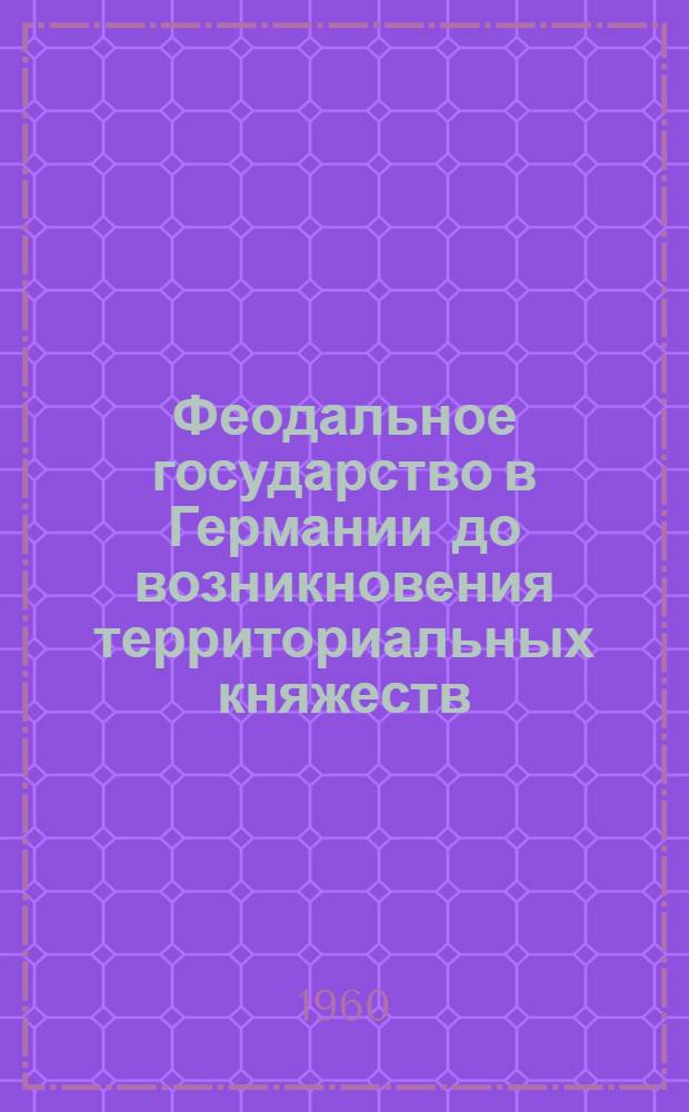 Феодальное государство в Германии до возникновения территориальных княжеств (с 843 г. до середины XII в.) : Автореферат дис. на соискание учен. степени доктора ист. наук