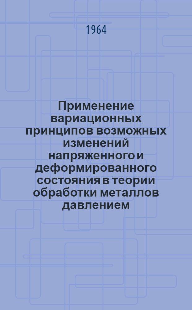 Применение вариационных принципов возможных изменений напряженного и деформированного состояния в теории обработки металлов давлением : Автореферат дис. на соискание учен. степени доктора техн. наук
