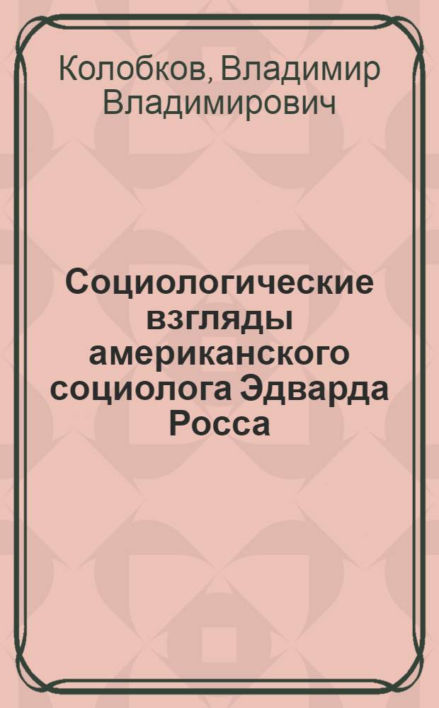 Социологические взгляды американского социолога Эдварда Росса : Автореферат дис. на соискание учен. степени кандидата филос. наук