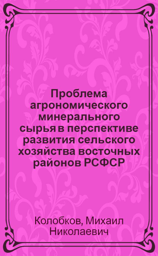 Проблема агрономического минерального сырья в перспективе развития сельского хозяйства восточных районов РСФСР : Автореферат дис. на соискание учен. степени доктора геогр. наук