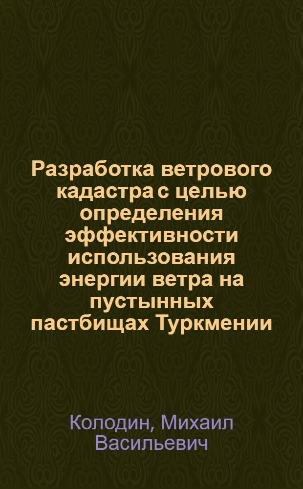 Разработка ветрового кадастра с целью определения эффективности использования энергии ветра на пустынных пастбищах Туркмении : Автореферат дис. на соискание учен. степени кандидата техн. наук