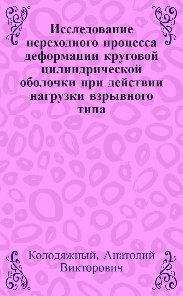 Исследование переходного процесса деформации круговой цилиндрической оболочки при действии нагрузки взрывного типа : Автореферат дис. на соискание учен. степени канд. техн. наук