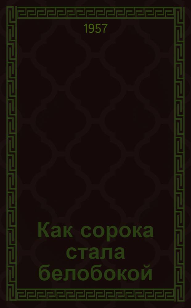 Как сорока стала белобокой : Сказка : Для детей