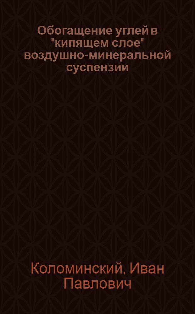 Обогащение углей в "кипящем слое" воздушно-минеральной суспензии : Доклад на Респ. совещании по вопросу внедрения новой техники и обмену передовым производ. опытом в области обогащения полезных ископаемых Казахстана
