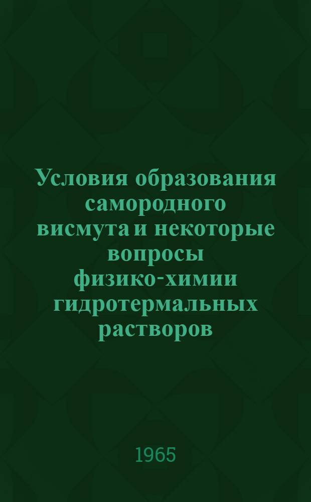 Условия образования самородного висмута и некоторые вопросы физико-химии гидротермальных растворов : Автореферат дис. на соискание учен. степени кандидата геол.-минерал. наук