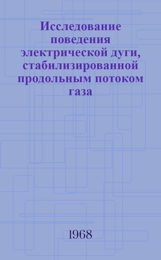 Исследование поведения электрической дуги, стабилизированной продольным потоком газа, и распределения напряженности электрического поля по ее длине : Автореферат дис. на соискание учен. степени канд. техн. наук : (047)