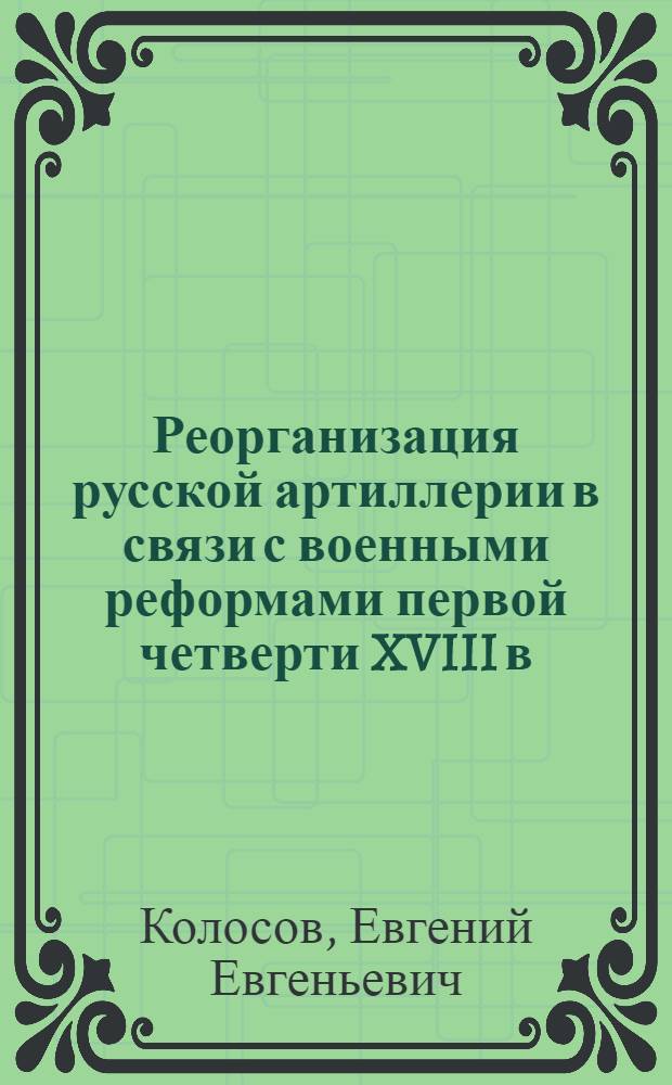 Реорганизация русской артиллерии в связи с военными реформами первой четверти XVIII в. : Автореферат дис. на соискание учен. степени кандидата ист. наук
