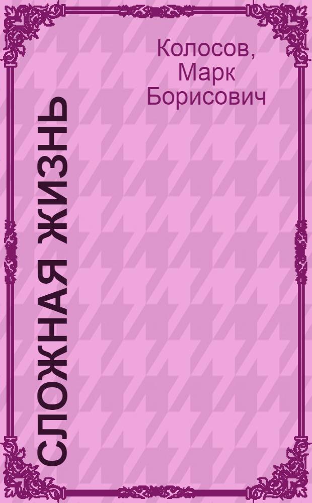 Сложная жизнь : Повесть. Рассказы. Очерки