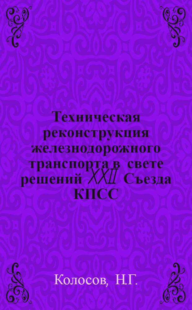 Техническая реконструкция железнодорожного транспорта в свете решений XXII Съезда КПСС : Материалы в помощь внештатным лекторам и докладчикам дорпрофсожей и райпрофсожей