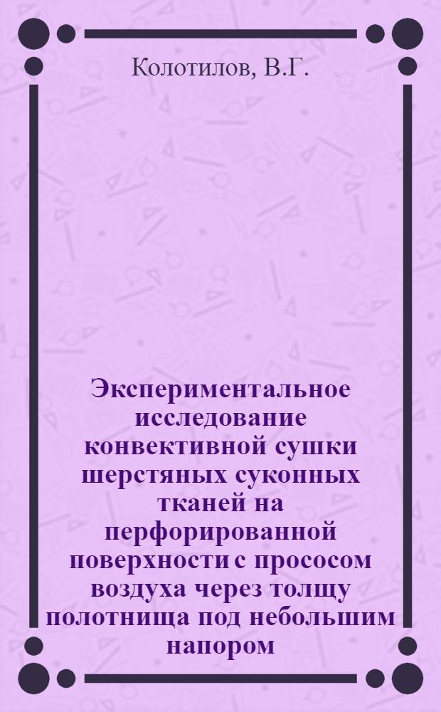 Экспериментальное исследование конвективной сушки шерстяных суконных тканей на перфорированной поверхности с прососом воздуха через толщу полотнища под небольшим напором : Автореферат дис. на соискание учен. степени канд. техн. наук