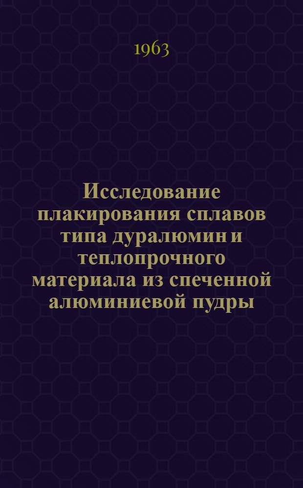 Исследование плакирования сплавов типа дуралюмин и теплопрочного материала из спеченной алюминиевой пудры (САП) : Автореферат дис. на соискание учен. степени доктора техн. наук