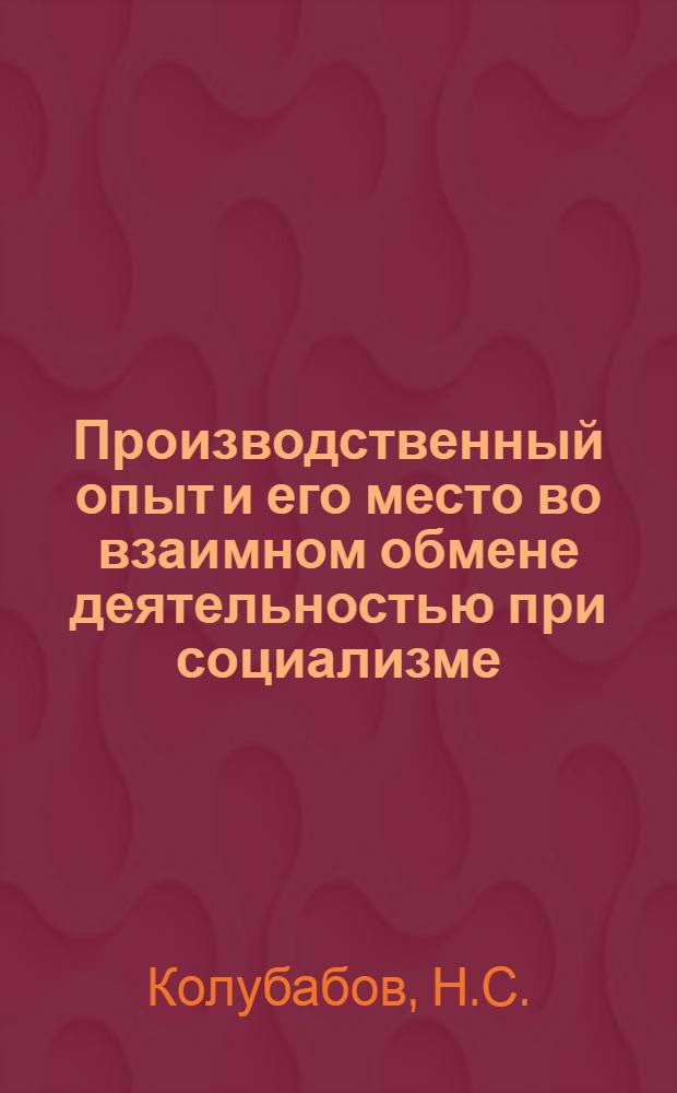 Производственный опыт и его место во взаимном обмене деятельностью при социализме : Автореферат дис. на соискание учен. степени канд. филос. наук