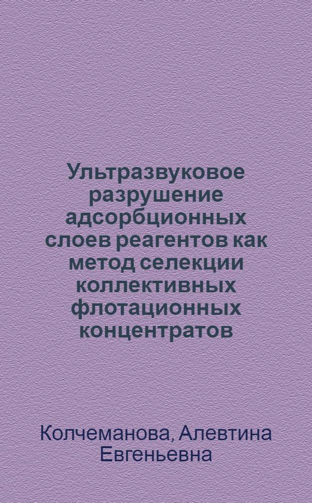 Ультразвуковое разрушение адсорбционных слоев реагентов как метод селекции коллективных флотационных концентратов : Автореферат дис. на соискание учен. степени канд. техн. наук