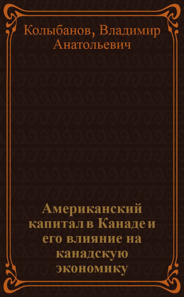Американский капитал в Канаде и его влияние на канадскую экономику : (Период после второй мировой войны) : Автореферат дис. на соискание учен. степени кандидата экон. наук