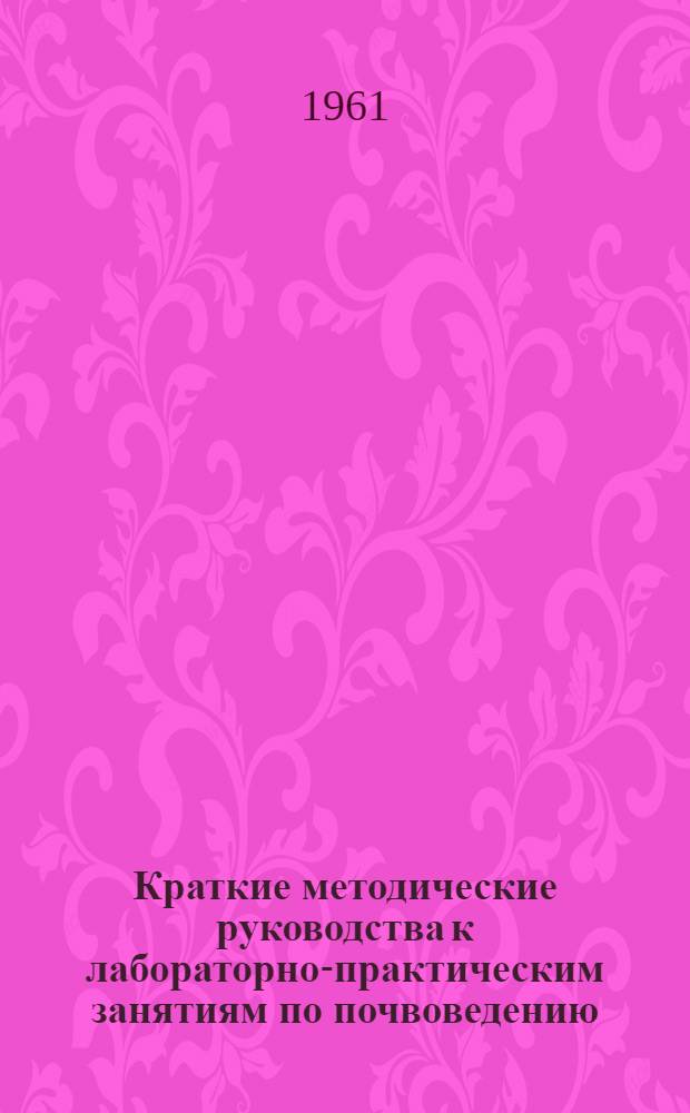 Краткие методические руководства к лабораторно-практическим занятиям по почвоведению : (Для студентов-заочников агр. и плодовиноградного фак.)