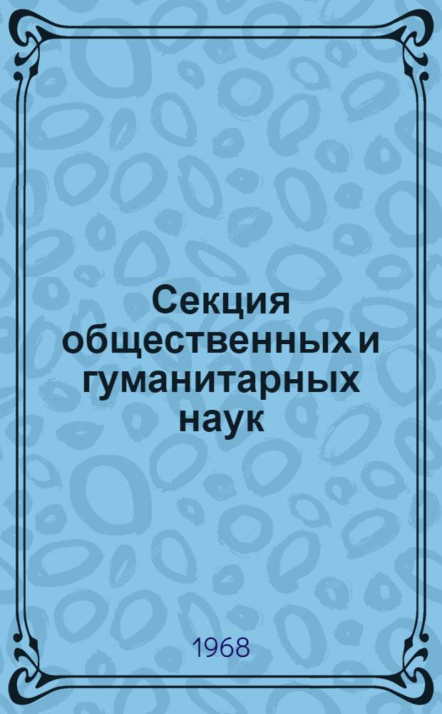 Секция общественных и гуманитарных наук : (Сокращ. тексты докладов)
