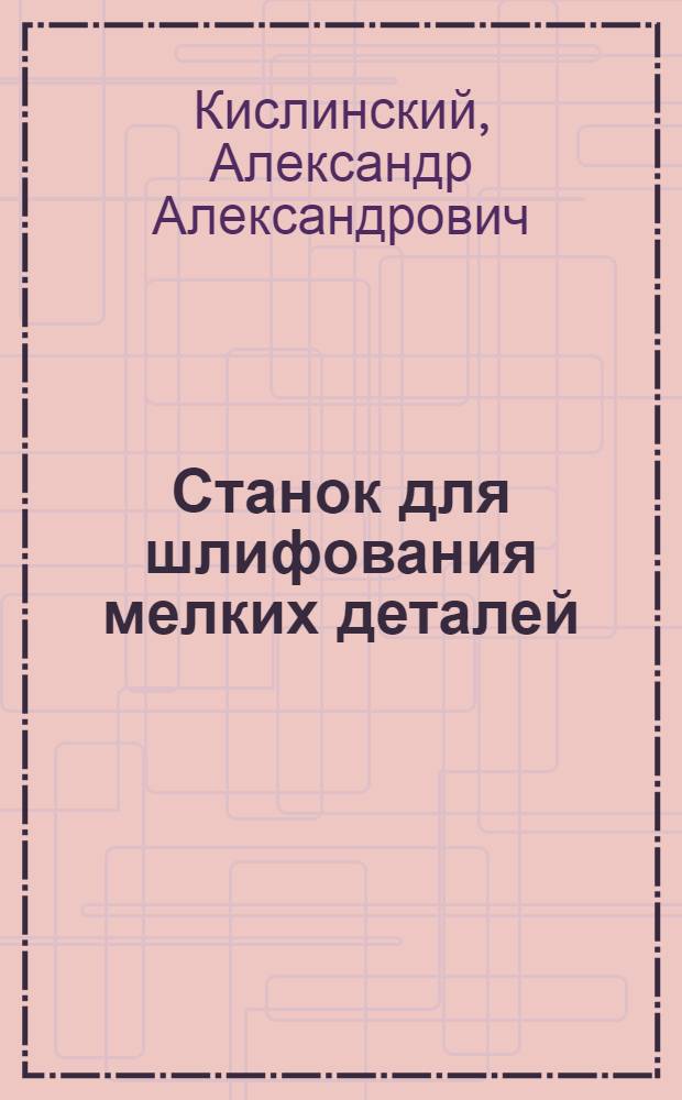 Станок для шлифования мелких деталей