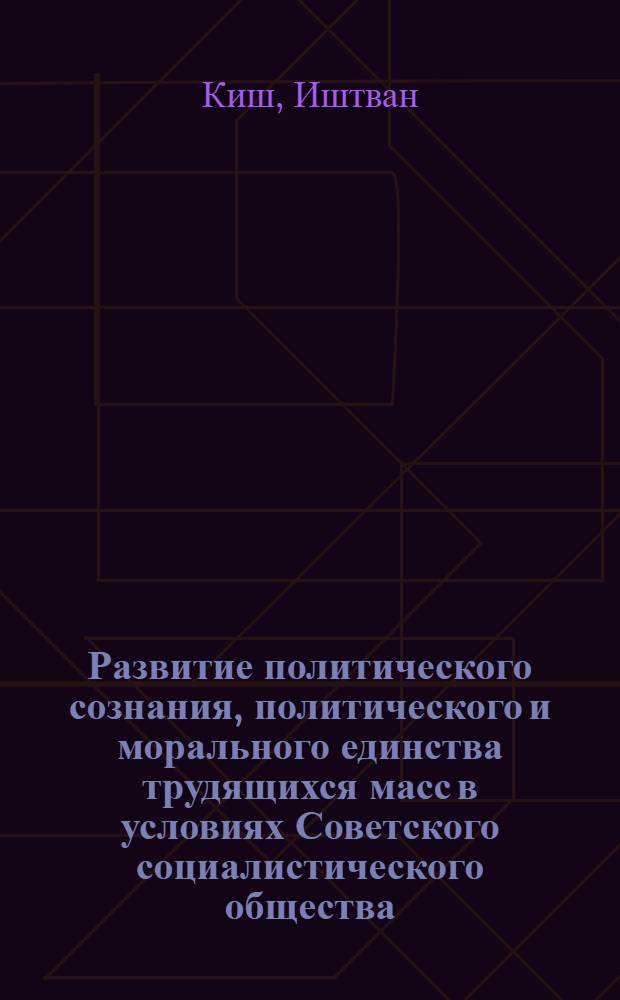 Развитие политического сознания, политического и морального единства трудящихся масс в условиях Советского социалистического общества : Автореферат дис. на соискание учен. степени кандидата философ. наук