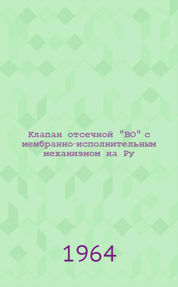 Клапан отсечной "ВО" с мембранно-исполнительным механизмом на Ру=25 кгс/см², тип Р6597 : Описание и инструкция по эксплуатации