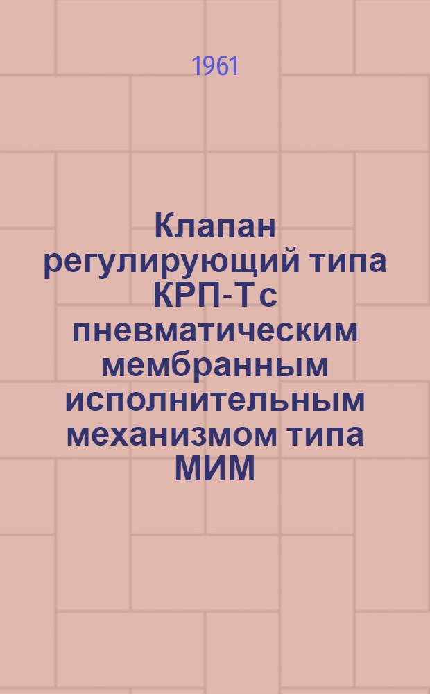 Клапан регулирующий типа КРП-Т с пневматическим мембранным исполнительным механизмом типа МИМ : Инструкция по монтажу и эксплуатации